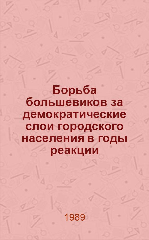Борьба большевиков за демократические слои городского населения в годы реакции (1907-1910) : Автореф. дис. на соиск. учен. степ. канд. ист. наук : (07.00.01)