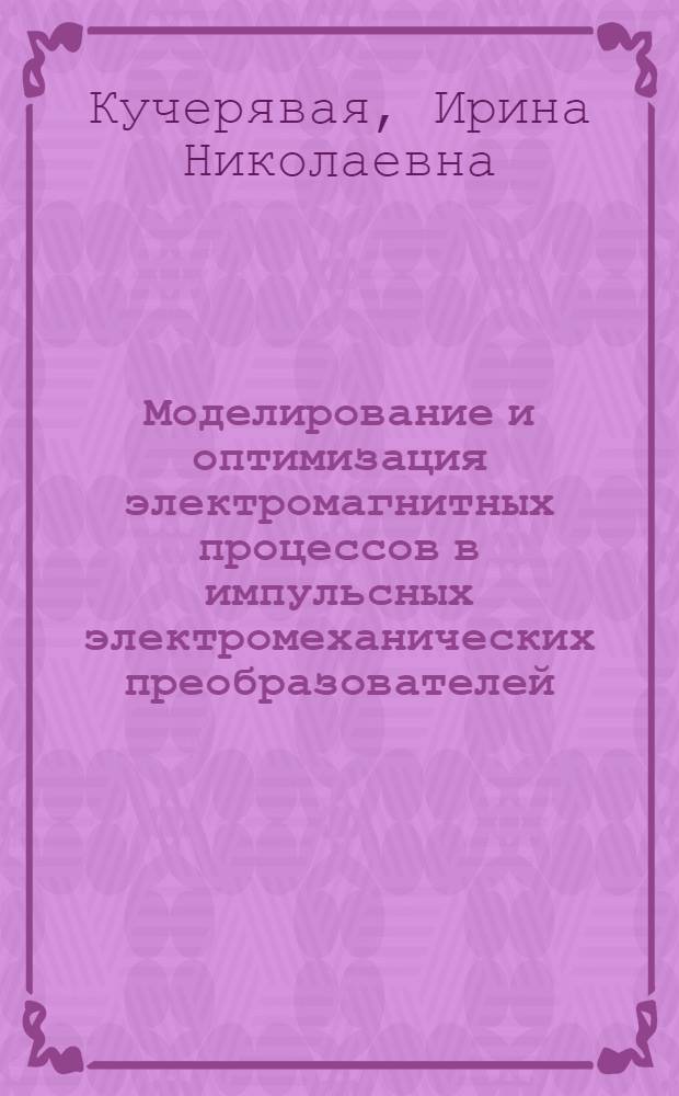 Моделирование и оптимизация электромагнитных процессов в импульсных электромеханических преобразователей : Автореф. дис. на соиск. учен. степ. к. т. н