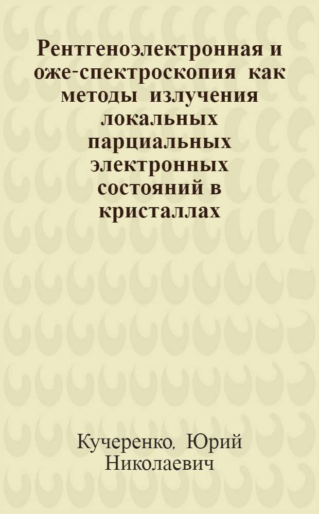 Рентгеноэлектронная и оже-спектроскопия как методы излучения локальных парциальных электронных состояний в кристаллах : Автореф. дис. на соиск. учен. степ. д-ра физ.-мат. наук : (01.04.07)