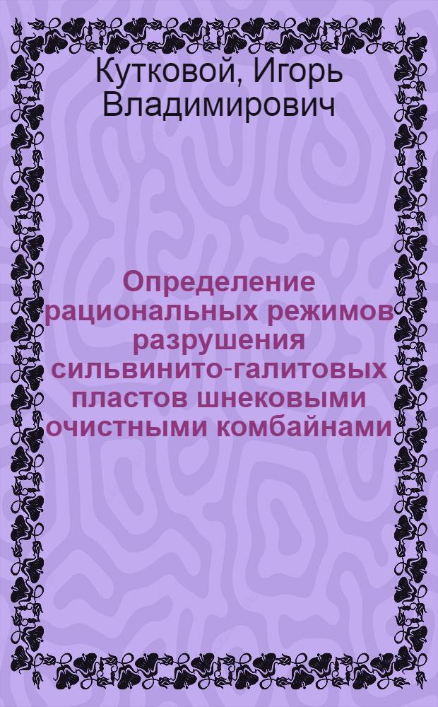 Определение рациональных режимов разрушения сильвинито-галитовых пластов шнековыми очистными комбайнами : Автореф. дис. на соиск. учен. степ. к. т. н