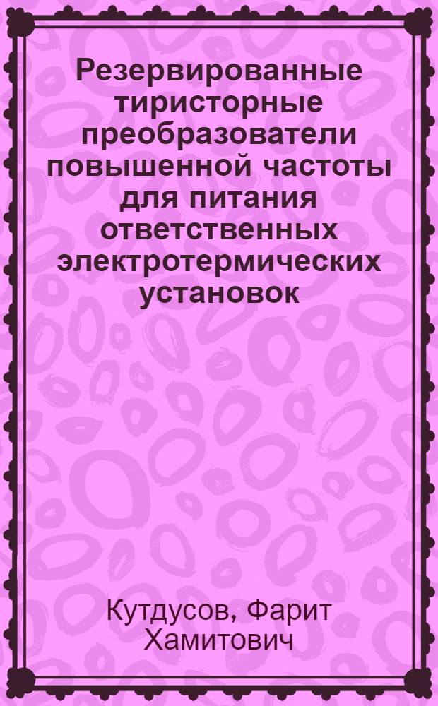 Резервированные тиристорные преобразователи повышенной частоты для питания ответственных электротермических установок : Автореф. дис. на соиск. учен. степ. к. т. н