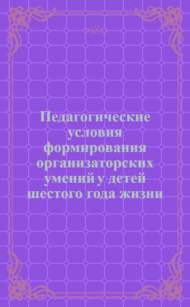 Педагогические условия формирования организаторских умений у детей шестого года жизни : (На материале настольно-печ. игр) : Автореф. дис. на соиск. учен. степ. канд. пед. наук : (13.00.01)