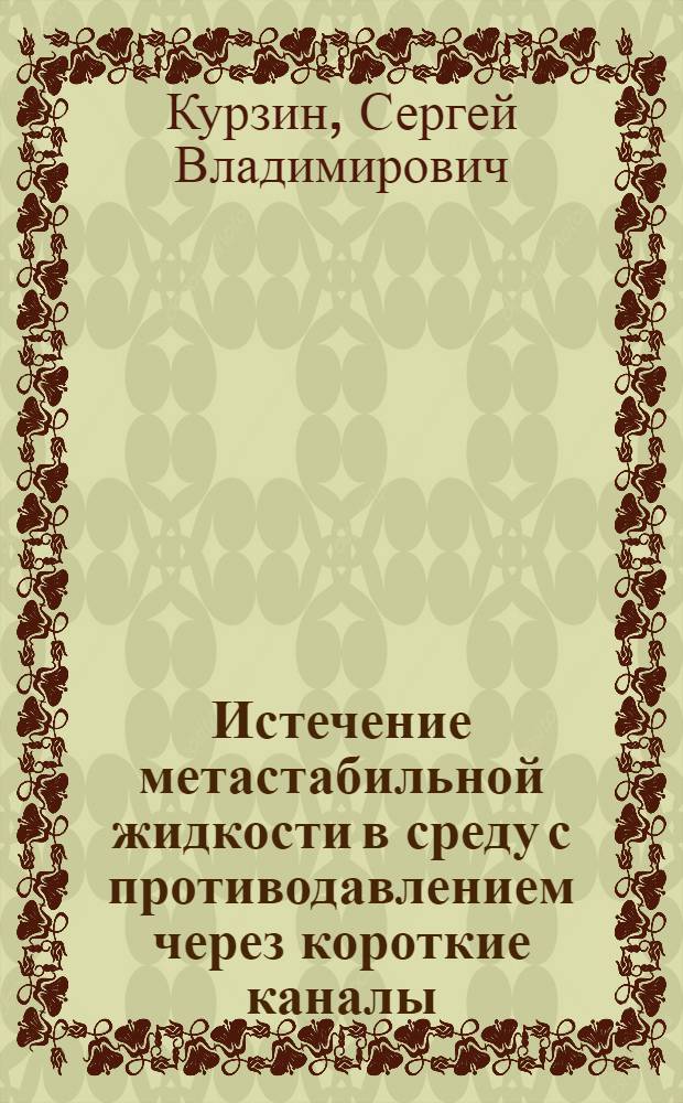 Истечение метастабильной жидкости в среду с противодавлением через короткие каналы : Автореф. дис. на соиск. учен. степ. канд. техн. наук : (05.14.03)