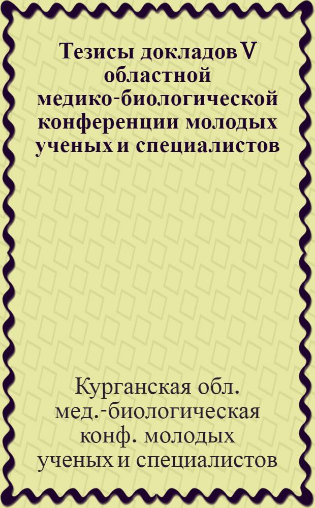 Тезисы докладов V областной медико-биологической конференции молодых ученых и специалистов, [октябрь 1989 г.]