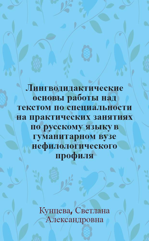 Лингводидактические основы работы над текстом по специальности на практических занятиях по русскому языку в гуманитарном вузе нефилологического профиля : Автореф. дис. на соиск. учен. степ. канд. пед. наук : (13.00.02)