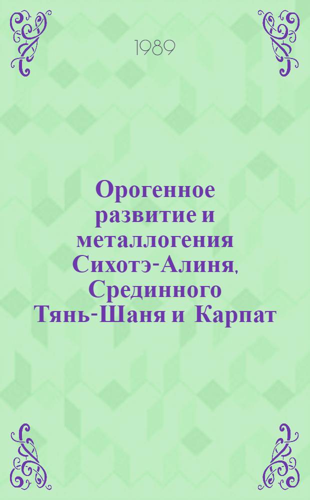 Орогенное развитие и металлогения Сихотэ-Алиня, Срединного Тянь-Шаня и Карпат : (Сравнит. анализ)