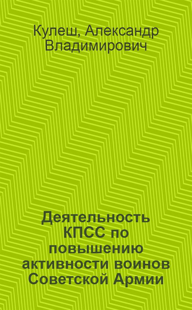 Деятельность КПСС по повышению активности воинов Советской Армии : (На материалах Компартии Белоруссии, политорганов и парт. орг. Белорус. воен. округа 1971-1975 гг.) : Автореф. дис. на соиск. учен. степ. к. ист. н