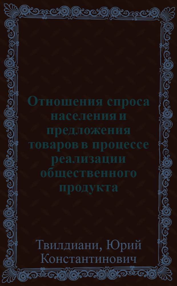 Отношения спроса населения и предложения товаров в процессе реализации общественного продукта : Автореф. дис. на соиск. учен. степ. д. э. н