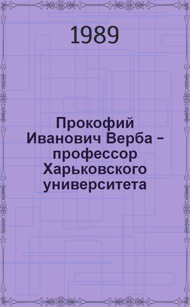 Прокофий Иванович Верба - профессор Харьковского университета : Библиогр. указ. : К 70-летию со дня рождения чл.-корр. АН УССР П.И. Вербы, д. э. н., проф.