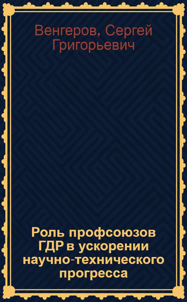 Роль профсоюзов ГДР в ускорении научно-технического прогресса (1976-1981 гг.) : Автореф. дис. на соиск. учен. степ. канд. ист. наук : (07.00.03)