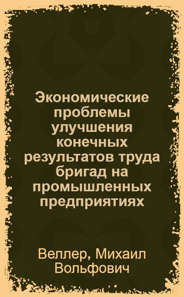 Экономические проблемы улучшения конечных результатов труда бригад на промышленных предприятиях : Автореф. дис. на соиск. учен. степ. д-ра экон. наук : (08.00.07)