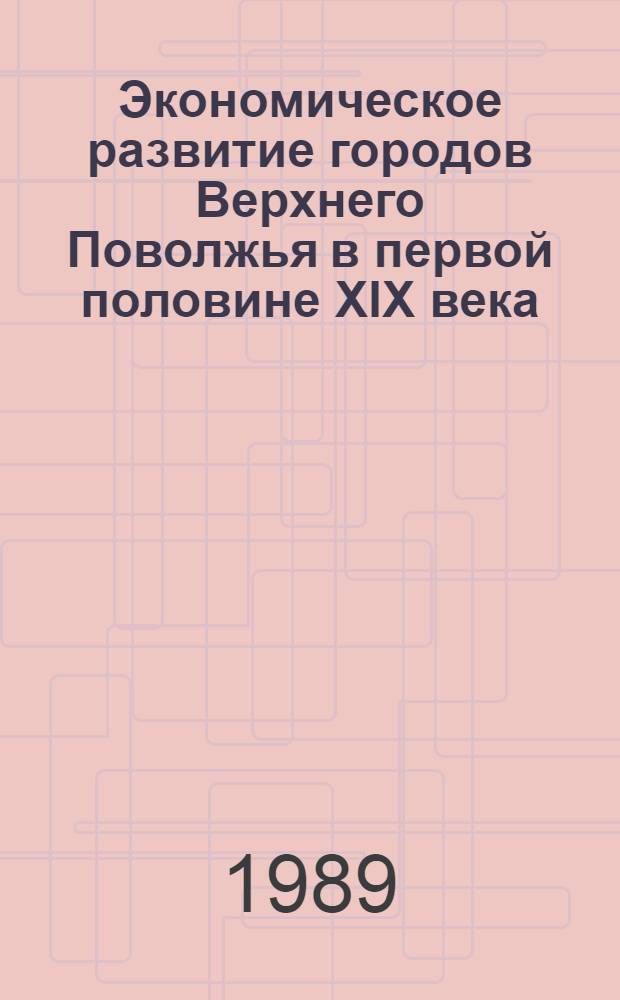 Экономическое развитие городов Верхнего Поволжья в первой половине XIX века : Учеб. пособие