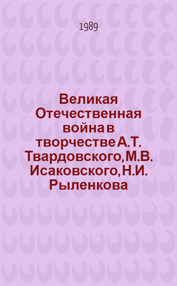 Великая Отечественная война в творчестве А.Т. Твардовского, М.В. Исаковского, Н.И. Рыленкова : Межвуз. сб. науч. тр