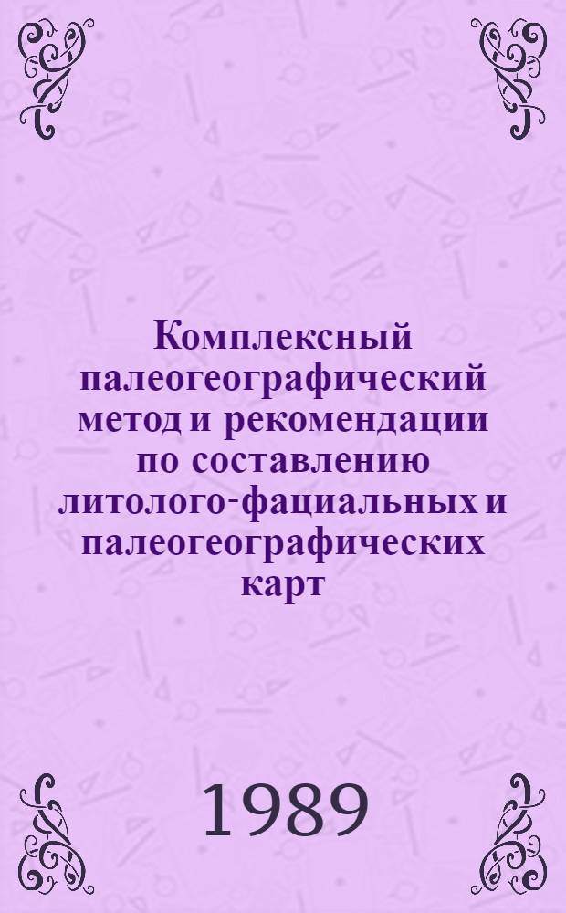 Комплексный палеогеографический метод и рекомендации по составлению литолого-фациальных и палеогеографических карт