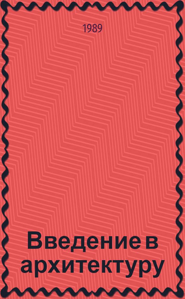 Введение в архитектуру : Метод. пособие для архитекторов-преподавателей ун-тов культуры, специализир. шк., худож. студий и фак. сред. общеобразоват. шк