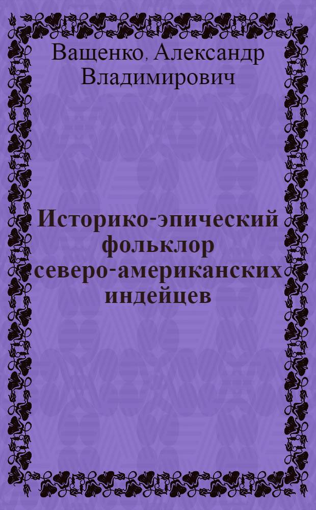 Историко-эпический фольклор северо-американских индейцев : Типология и поэтика