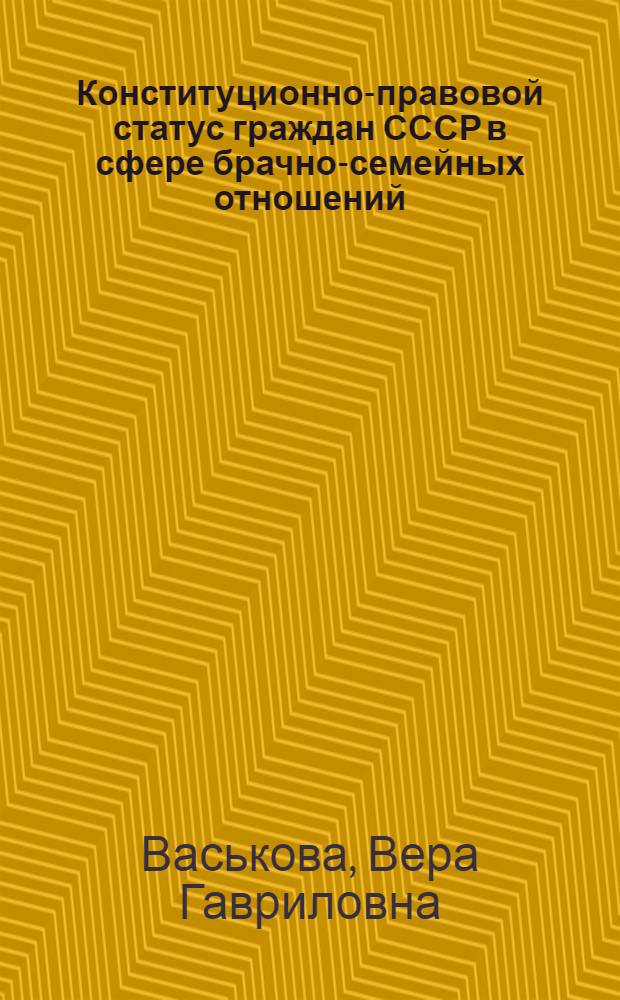 Конституционно-правовой статус граждан СССР в сфере брачно-семейных отношений : Автореф. дис. на соиск. учен. степ. к. ю. н