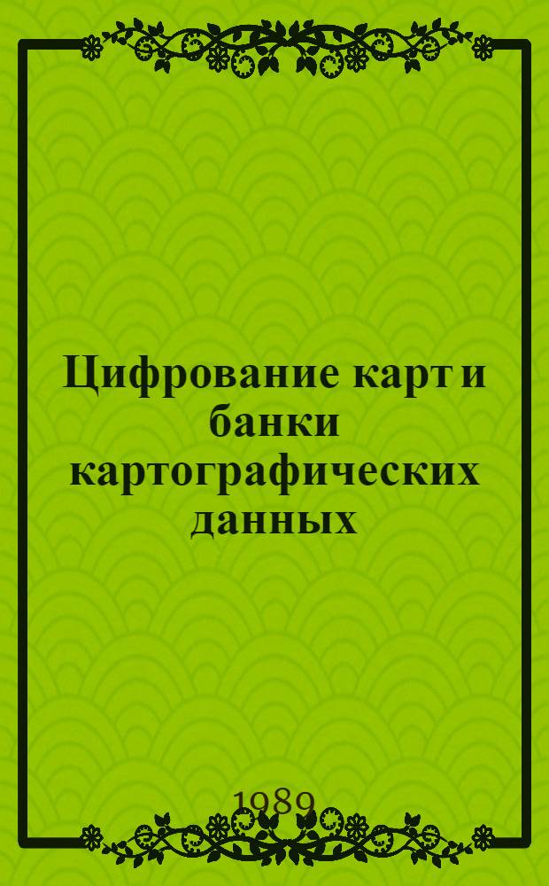Цифрование карт и банки картографических данных : Учеб. пособие для слушателей фак. повышения квалификации