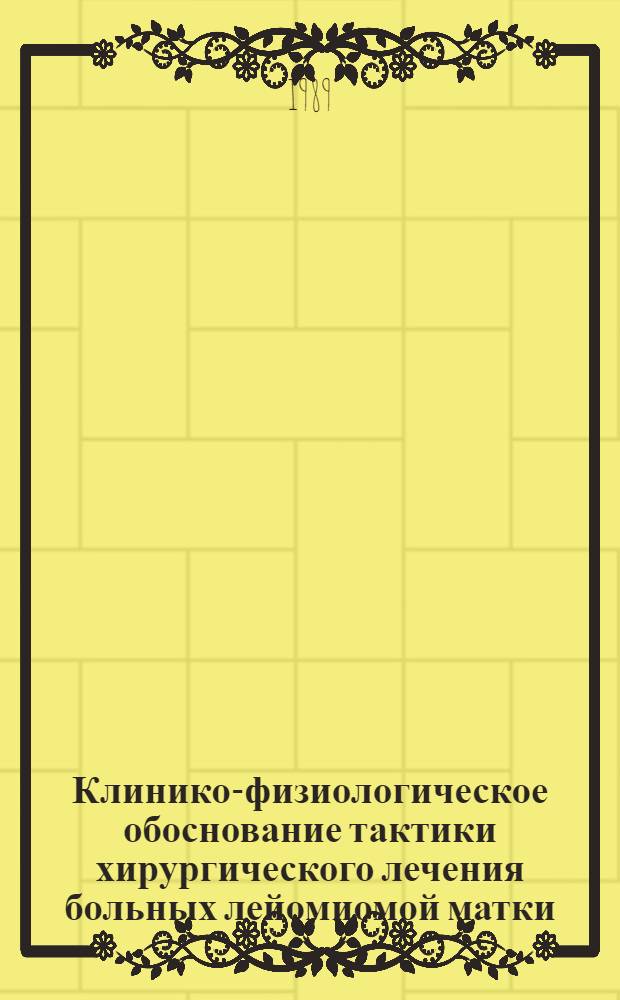 Клинико-физиологическое обоснование тактики хирургического лечения больных лейомиомой матки : Автореф. дис. на соиск. учен. степ. д-ра мед. наук : (14.01.01)