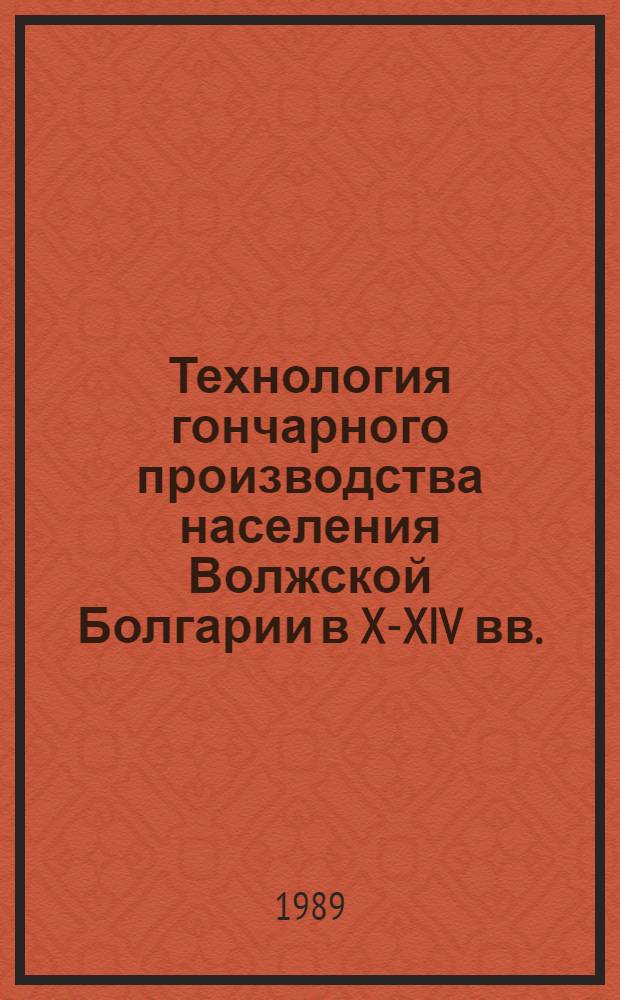 Технология гончарного производства населения Волжской Болгарии в X-XIV вв. : Автореф. дис. на соиск. учен. степ. канд. ист. наук : (07.00.06)