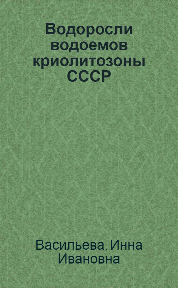 Водоросли водоемов криолитозоны СССР: систематический состав, экология, распространение : (На прим. Якутии) : Автореф. дис. на соиск. учен. степ. д-ра биол. наук в форме науч. докл