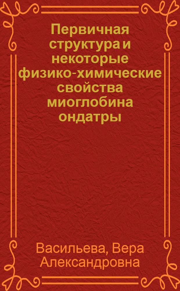 Первичная структура и некоторые физико-химические свойства миоглобина ондатры (Ondatra zibethica) : Автореф. дис. на соиск. учен. степ. канд. биол. наук : (03.00.04)