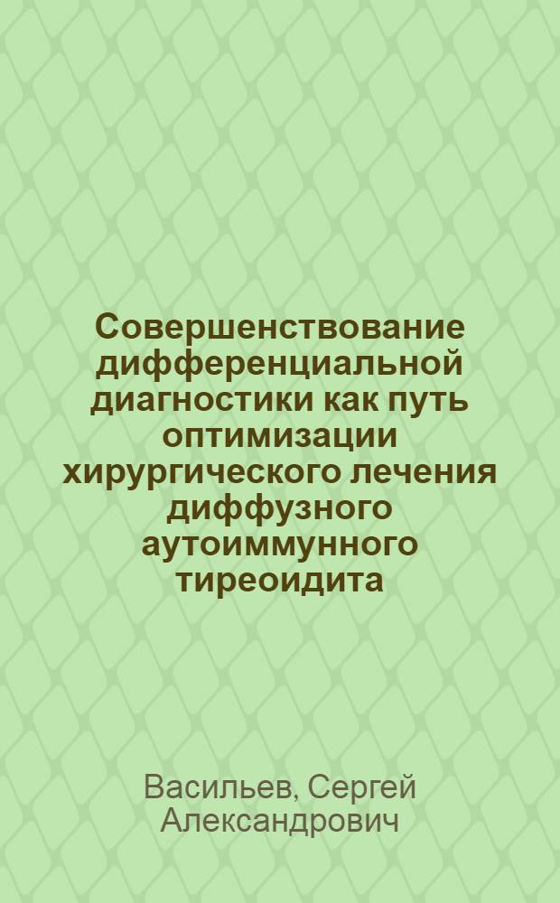 Совершенствование дифференциальной диагностики как путь оптимизации хирургического лечения диффузного аутоиммунного тиреоидита : Автореф. дис. на соиск. учен. степ. канд. мед. наук : (14.00.27)