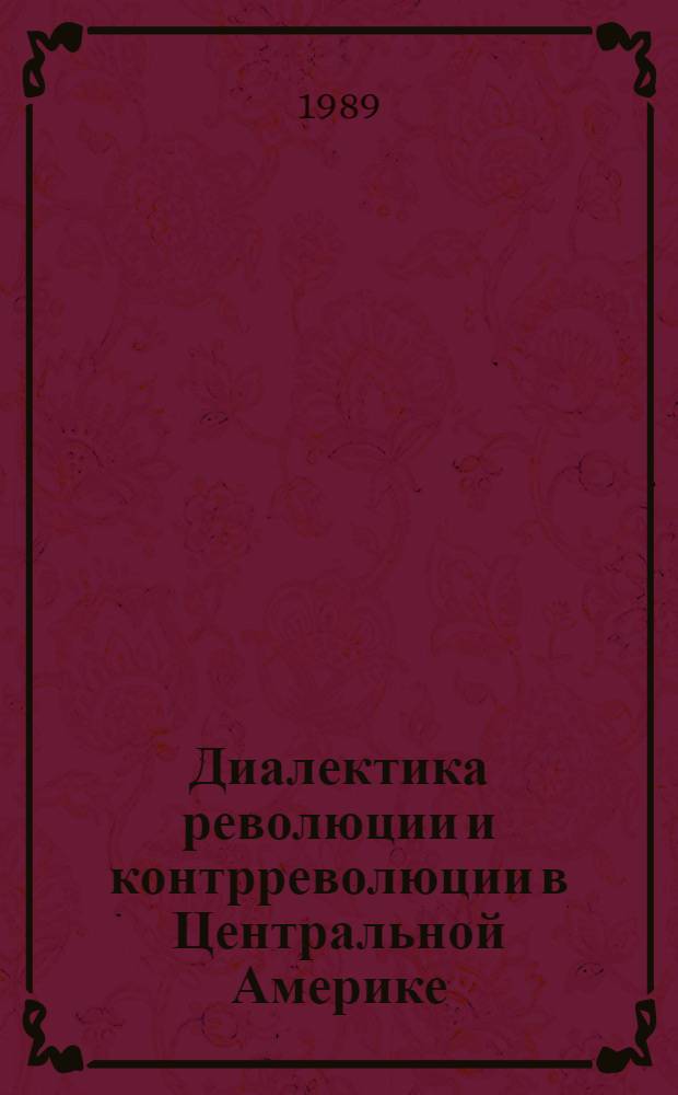 Диалектика революции и контрреволюции в Центральной Америке : (Социал.-полит. аспект) : Автореф. дис. на соиск. учен. степ. канд. филос. наук : (09.00.02)