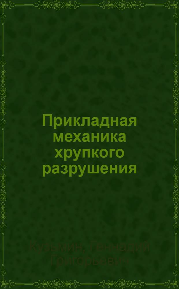 Прикладная механика хрупкого разрушения : Учеб. пособие по курсу "Инж. механика разрушения"