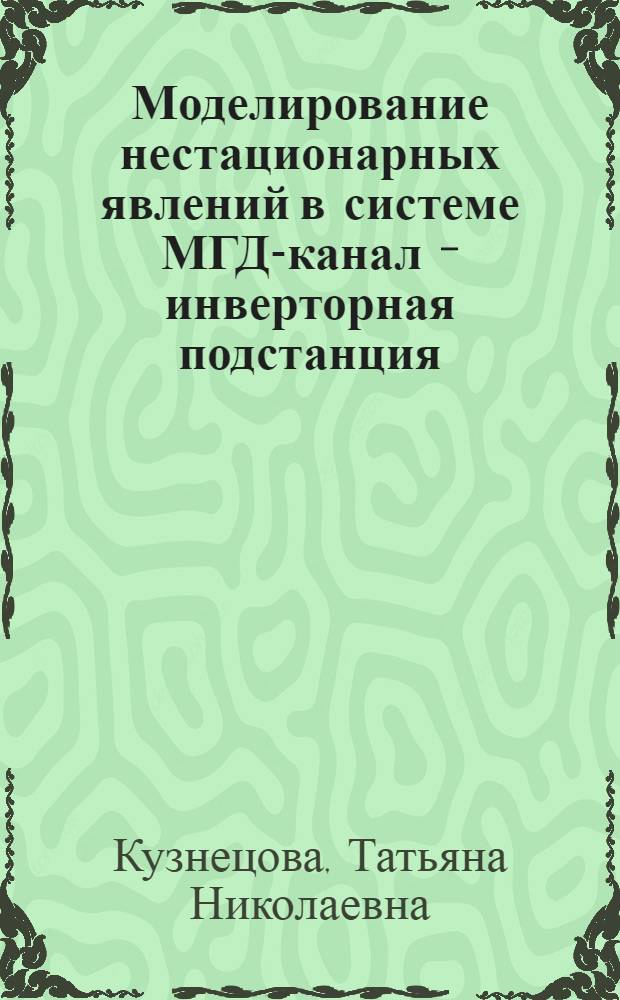 Моделирование нестационарных явлений в системе МГД-канал - инверторная подстанция : Автореф. дис. на соиск. учен. степ. канд. техн. наук : (05.14.08)
