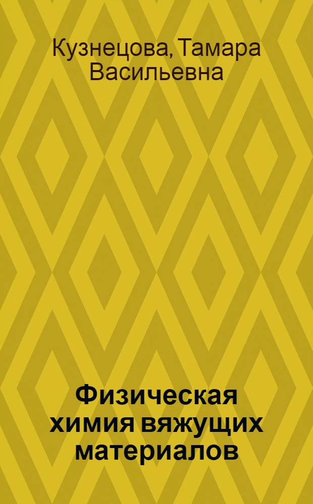 Физическая химия вяжущих материалов : Учеб. для вузов по спец. "Хим. технология тугоплавких неметал. и силикат. материалов"