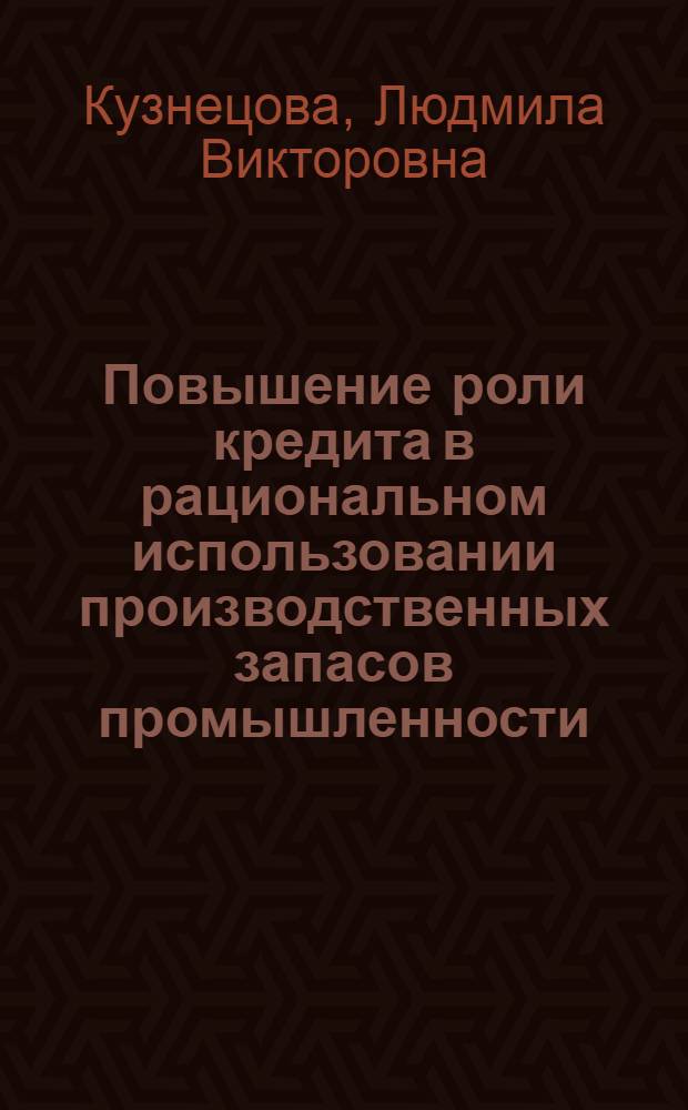 Повышение роли кредита в рациональном использовании производственных запасов промышленности : Автореф. дис. на соиск. учен. степ. канд. экон. наук : (08.00.10)