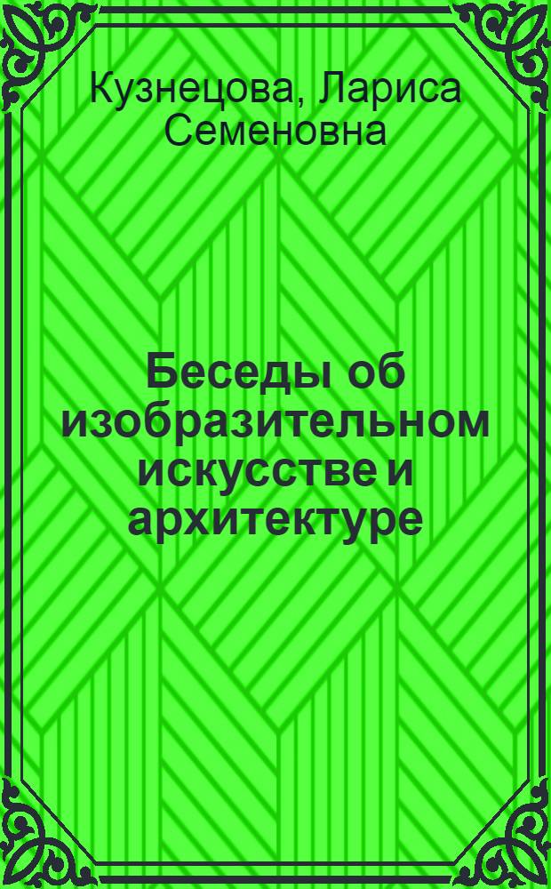 Беседы об изобразительном искусстве и архитектуре : О яз. архитектуры, скульптуры, живописи : Для детей