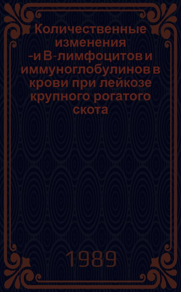 Количественные изменения Т- и В-лимфоцитов и иммуноглобулинов в крови при лейкозе крупного рогатого скота : Автореф. дис. на соиск. учен. степ. канд. биол. наук : (16.00.02)