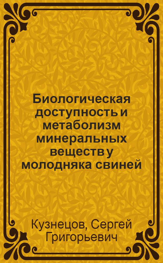 Биологическая доступность и метаболизм минеральных веществ у молодняка свиней : Автореф. дис. на соиск. учен. степ. д-ра биол. наук : (03.00.04)