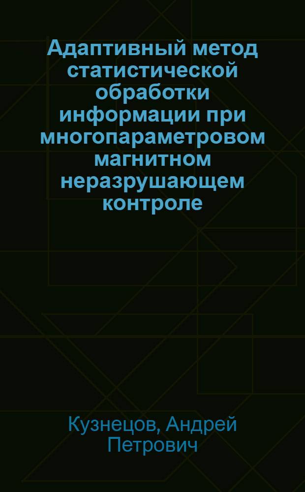 Адаптивный метод статистической обработки информации при многопараметровом магнитном неразрушающем контроле : Автореф. дис. на соиск. учен. степ. канд. техн. наук : (05.02.11)