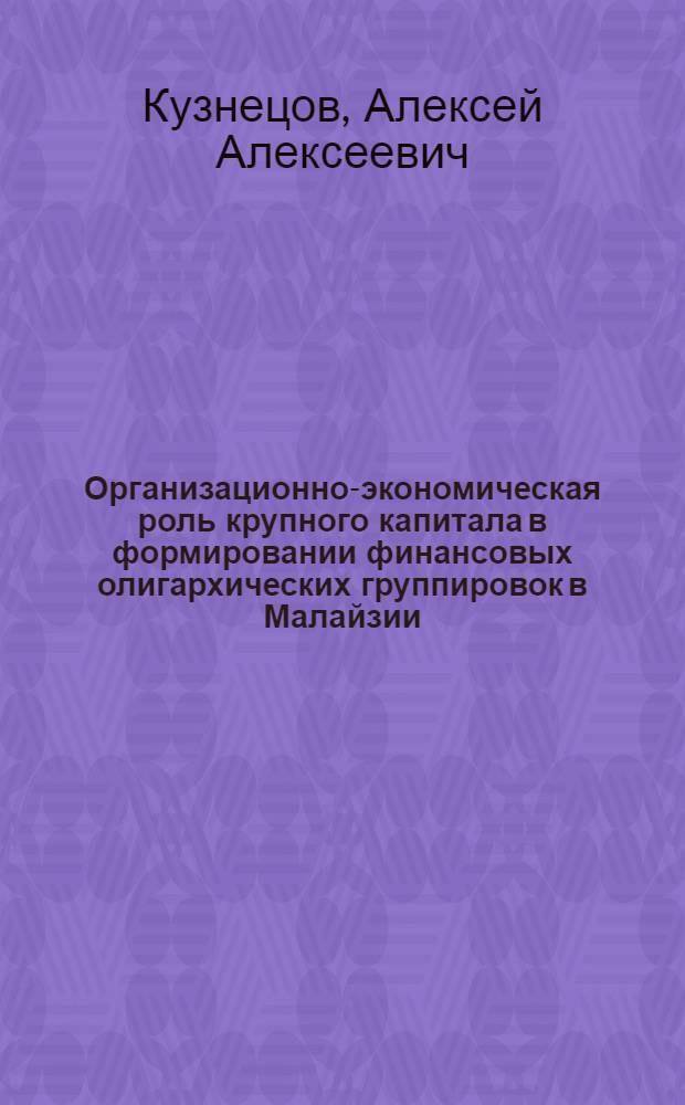 Организационно-экономическая роль крупного капитала в формировании финансовых олигархических группировок в Малайзии (1970-1985 годы) : Автореф. дис. на соиск. учен. степ. канд. экон. наук : (08.00.17)