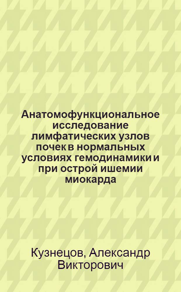 Анатомофункциональное исследование лимфатических узлов почек в нормальных условиях гемодинамики и при острой ишемии миокарда : (Эксперим. исслед.) : Автореф. дис. на соиск. учен. степ. канд. мед. наук : (14.00.02)
