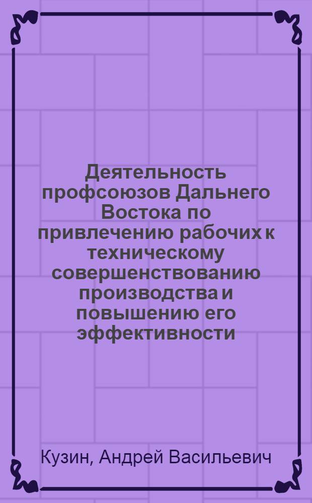 Деятельность профсоюзов Дальнего Востока по привлечению рабочих к техническому совершенствованию производства и повышению его эффективности (1966-1975 гг.)
