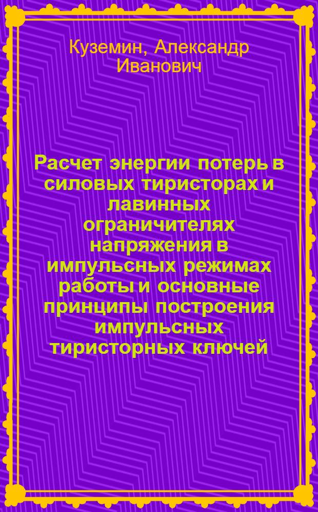 Расчет энергии потерь в силовых тиристорах и лавинных ограничителях напряжения в импульсных режимах работы и основные принципы построения импульсных тиристорных ключей : Автореф. дис. на соиск. учен. степ. к. т. н