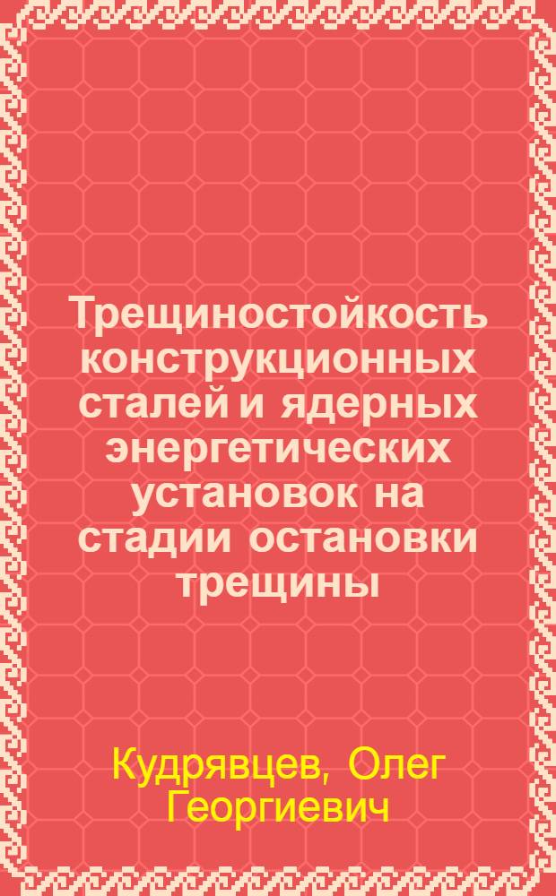 Трещиностойкость конструкционных сталей и ядерных энергетических установок на стадии остановки трещины : Автореф. дис. на соиск. учен. степ. к. т. н