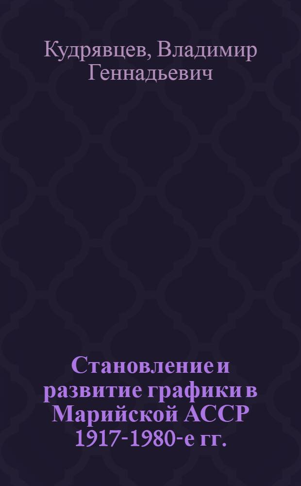 Становление и развитие графики в Марийской АССР 1917-1980-е гг. : Автореф. дис. на соиск. учен. степ. к. искусствоведения