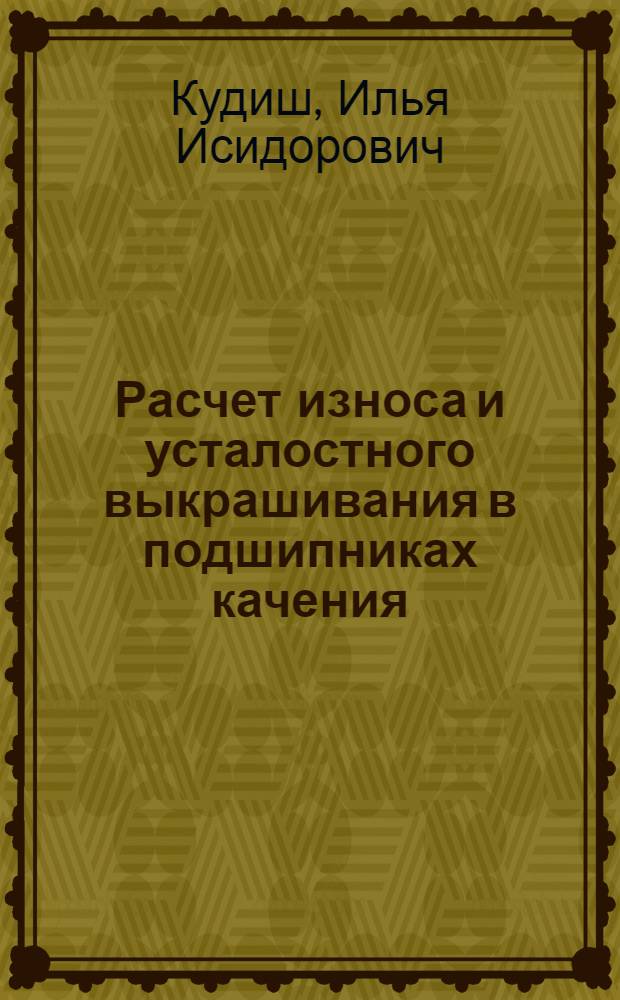 Расчет износа и усталостного выкрашивания в подшипниках качения : (Обзор)
