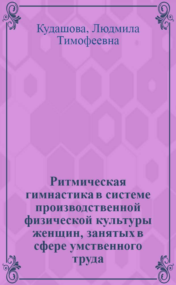 Ритмическая гимнастика в системе производственной физической культуры женщин, занятых в сфере умственного труда : Автореф. дис. на соиск. учен. степ. канд. пед. наук : (13.00.04)