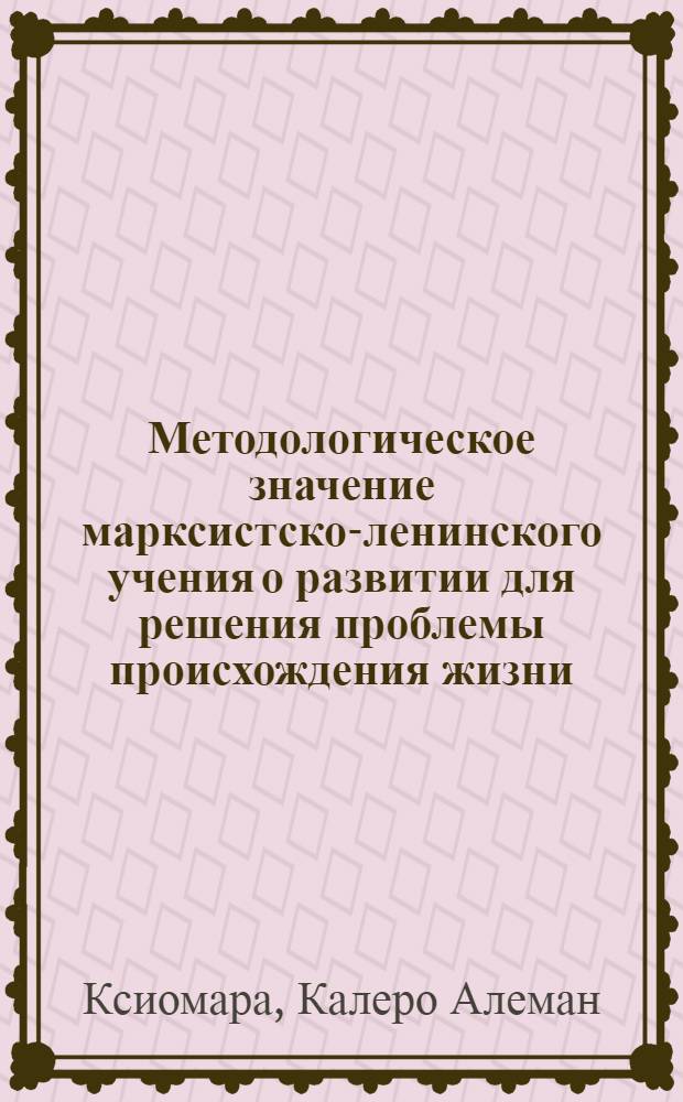 Методологическое значение марксистско-ленинского учения о развитии для решения проблемы происхождения жизни : Автореф. дис. на соиск. учен. степ. канд. филос. наук : (09.00.01)
