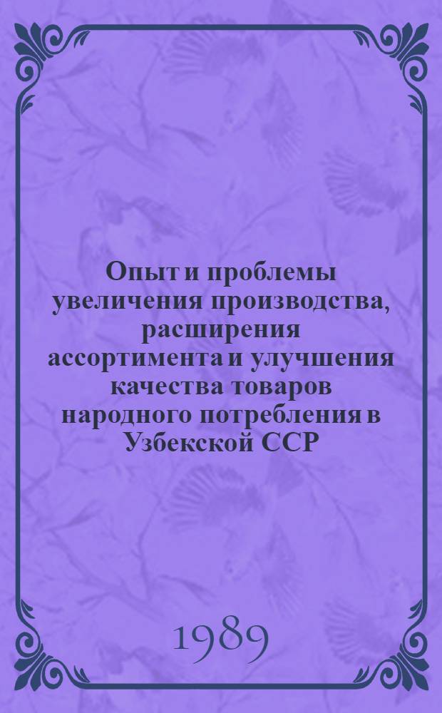 Опыт и проблемы увеличения производства, расширения ассортимента и улучшения качества товаров народного потребления в Узбекской ССР : (Обзор)