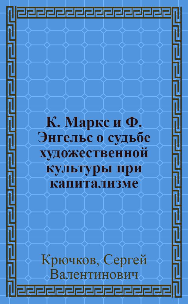 К. Маркс и Ф. Энгельс о судьбе художественной культуры при капитализме : Автореф. дис. на соиск. учен. степ. канд. филос. наук : (09.00.04)