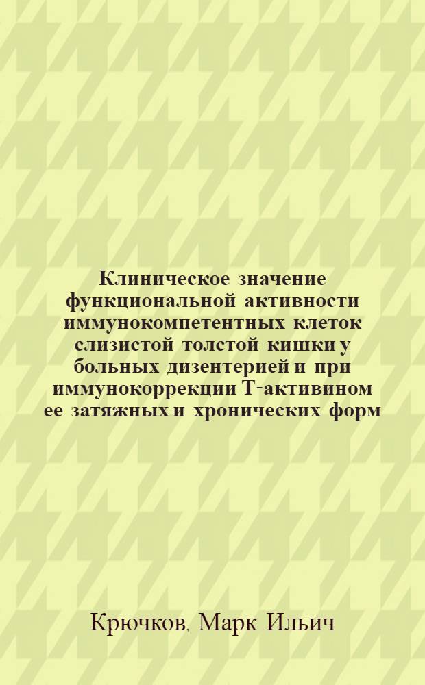Клиническое значение функциональной активности иммунокомпетентных клеток слизистой толстой кишки у больных дизентерией и при иммунокоррекции Т-активином ее затяжных и хронических форм : Автореф. дис. на соиск. учен. степ. канд. мед. наук : (14.00.10)