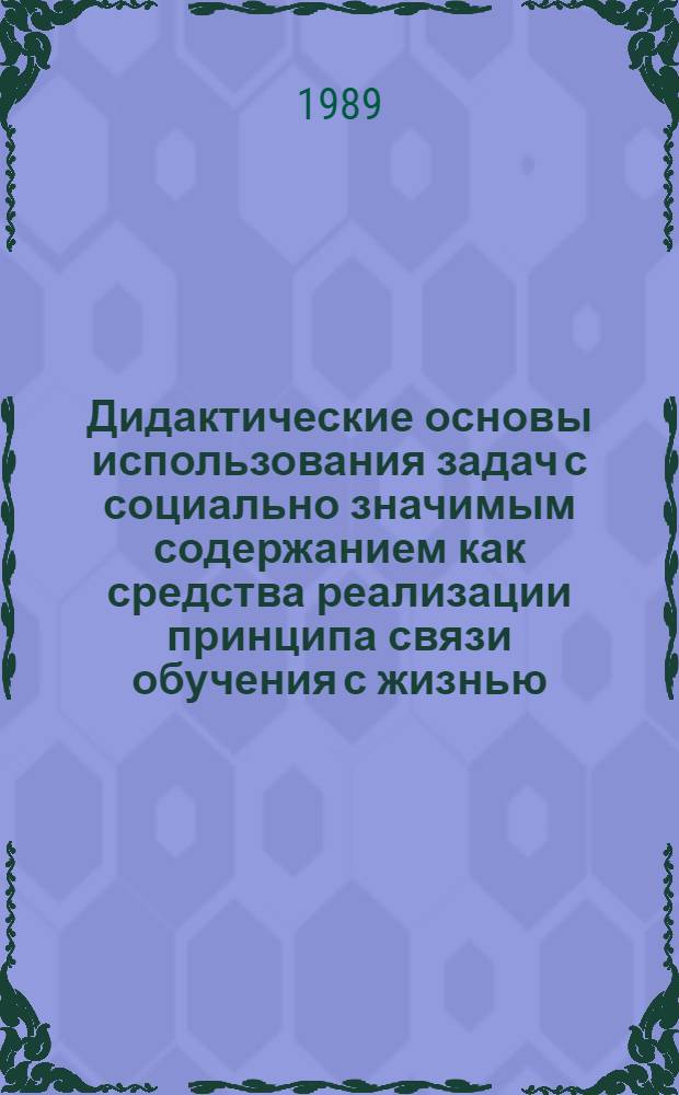 Дидактические основы использования задач с социально значимым содержанием как средства реализации принципа связи обучения с жизнью : Автореф. дис. на соиск. учен. степ. канд. пед. наук : (13.00.01)