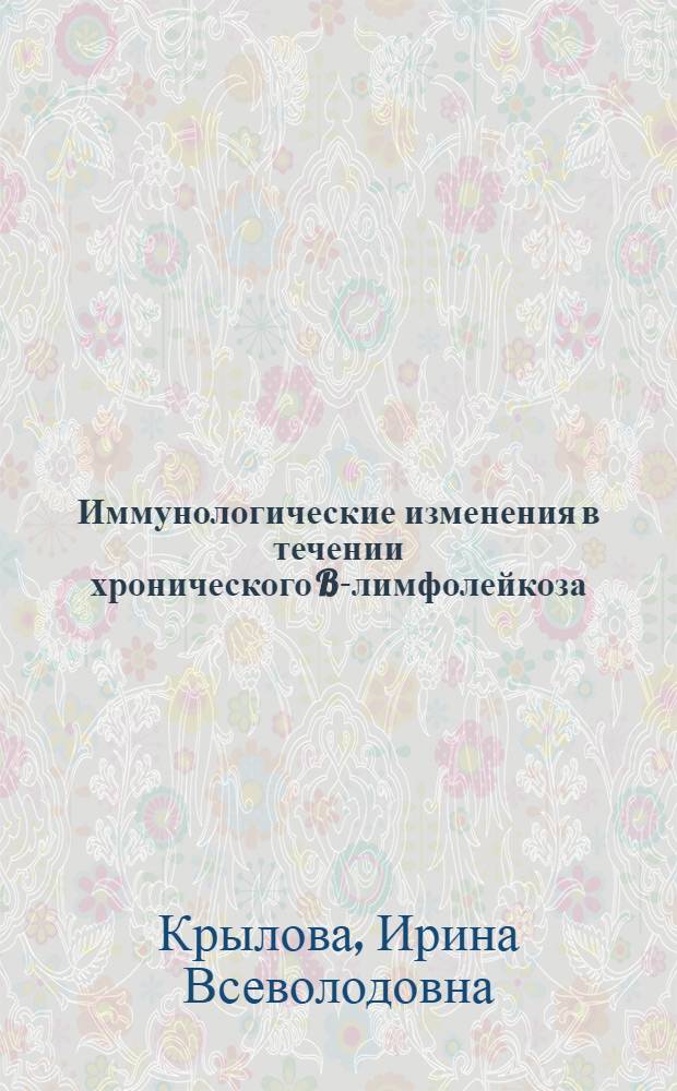 Иммунологические изменения в течении хронического B-лимфолейкоза : Автореф. дис. на соиск. учен. степ. канд. мед. наук : (14.00.36, 14.00.29)